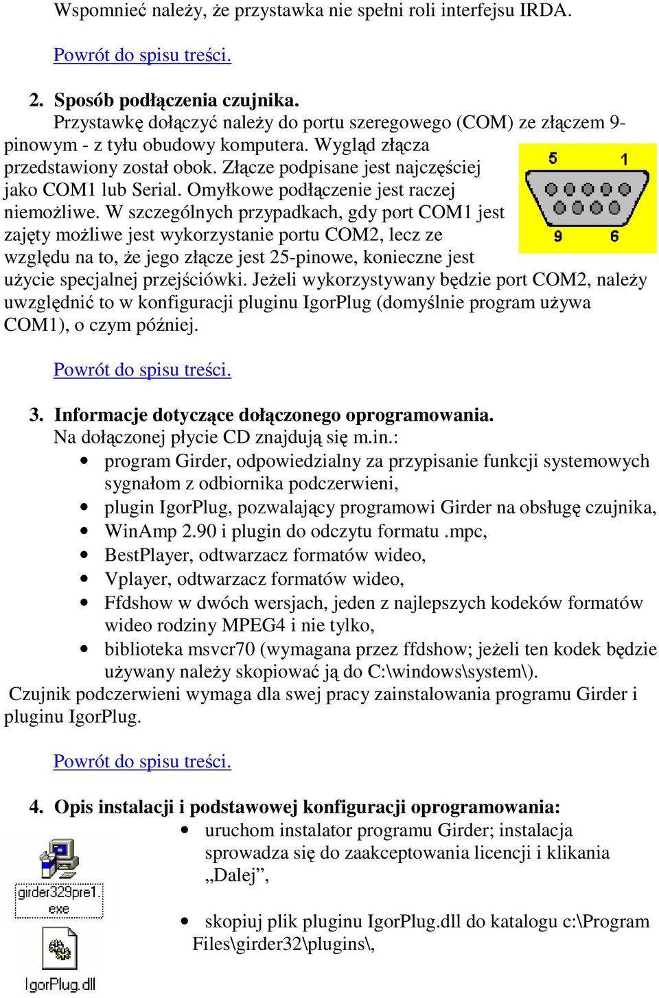 W szczególnych przypadkach, gdy port COM1 jest zajty moliwe jest wykorzystanie portu COM2, lecz ze wzgldu na to, e jego złcze jest 25-pinowe, konieczne jest uycie specjalnej przejciówki.