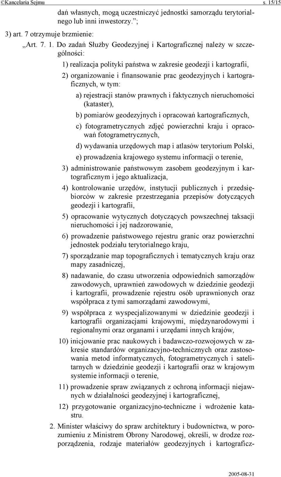 Do zadań Służby Geodezyjnej i Kartograficznej należy w szczególności: 1) realizacja polityki państwa w zakresie geodezji i kartografii, 2) organizowanie i finansowanie prac geodezyjnych i