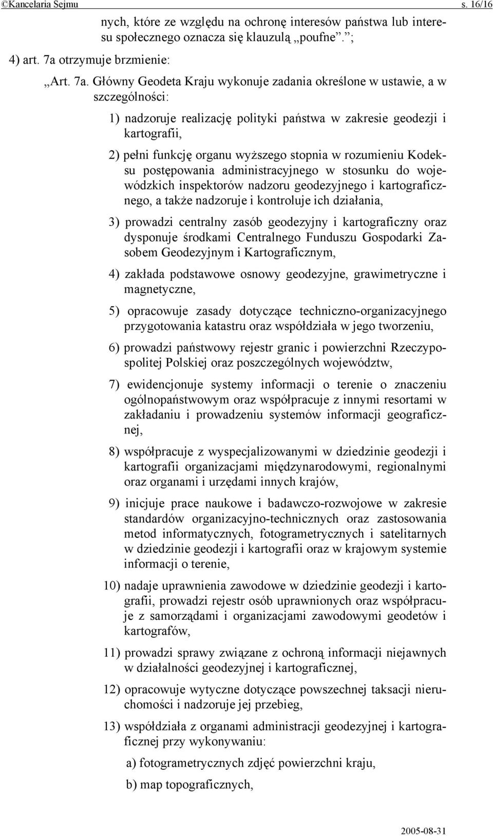 Główny Geodeta Kraju wykonuje zadania określone w ustawie, a w szczególności: 1) nadzoruje realizację polityki państwa w zakresie geodezji i kartografii, 2) pełni funkcję organu wyższego stopnia w