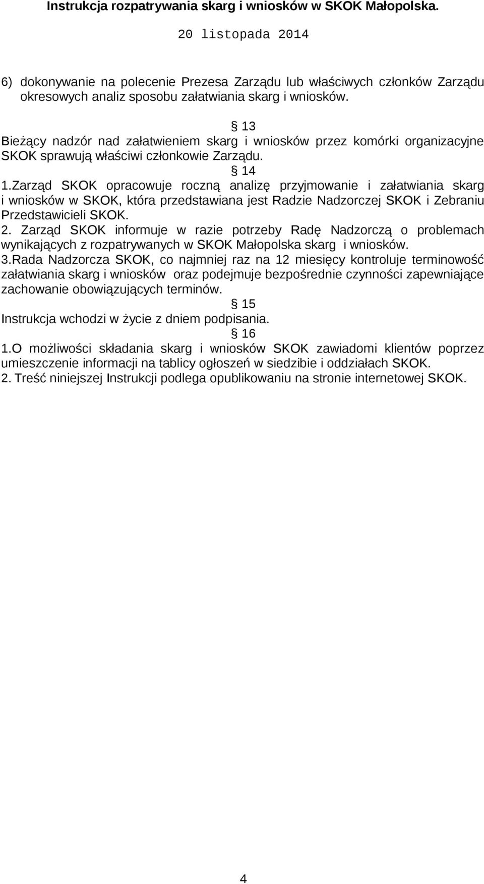 Zarząd SKOK opracowuje roczną analizę przyjmowanie i załatwiania skarg i wniosków w SKOK, która przedstawiana jest Radzie Nadzorczej SKOK i Zebraniu Przedstawicieli SKOK. 2.