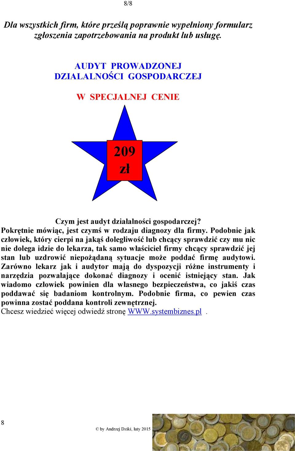 Podobnie jak człowiek, który cierpi na jakąś dolegliwość lub chcący sprawdzić czy mu nic nie dolega idzie do lekarza, tak samo właściciel firmy chcący sprawdzić jej stan lub uzdrowić niepoŝądaną