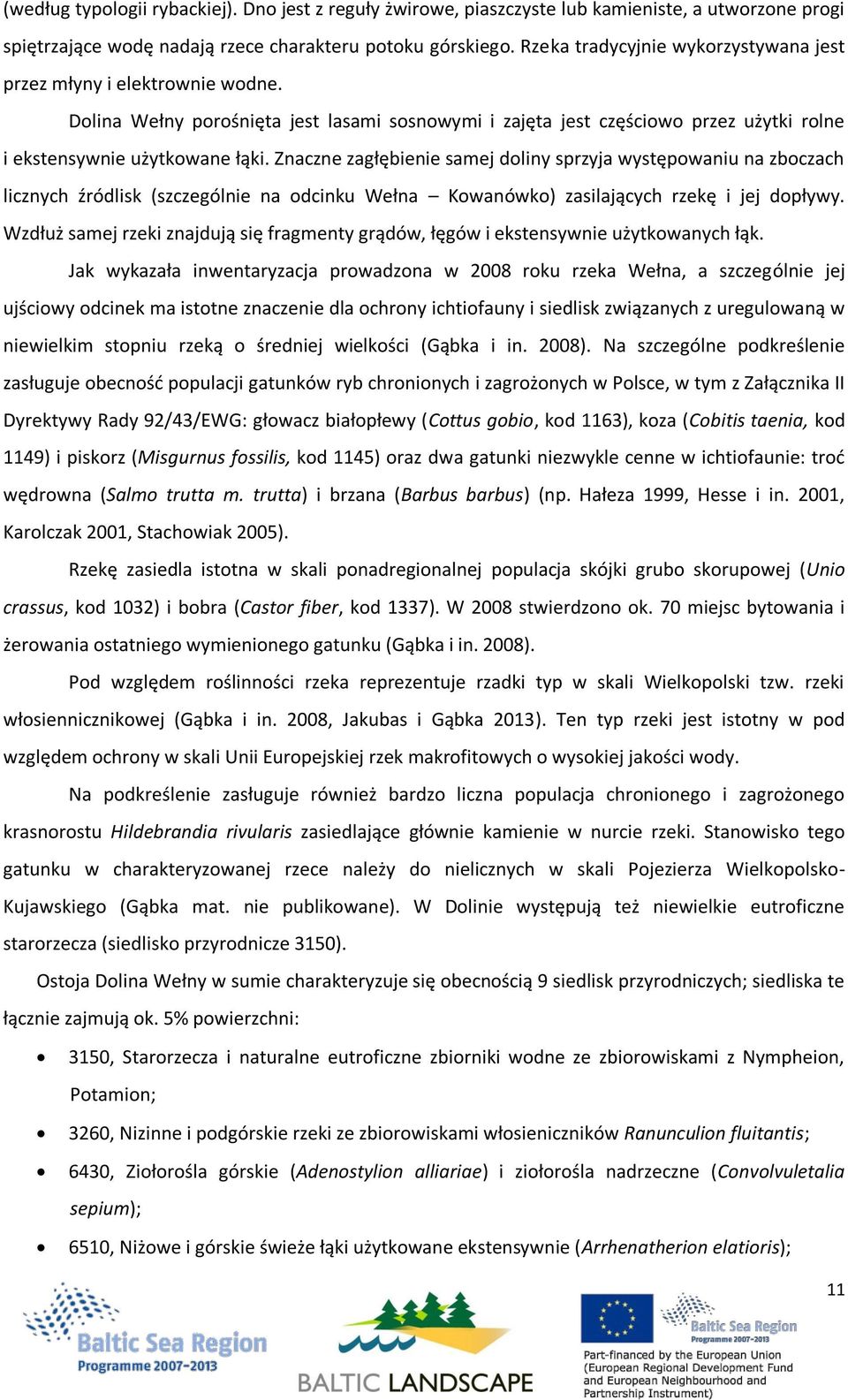 Znaczne zagłębienie samej doliny sprzyja występowaniu na zboczach licznych źródlisk (szczególnie na odcinku Wełna Kowanówko) zasilających rzekę i jej dopływy.