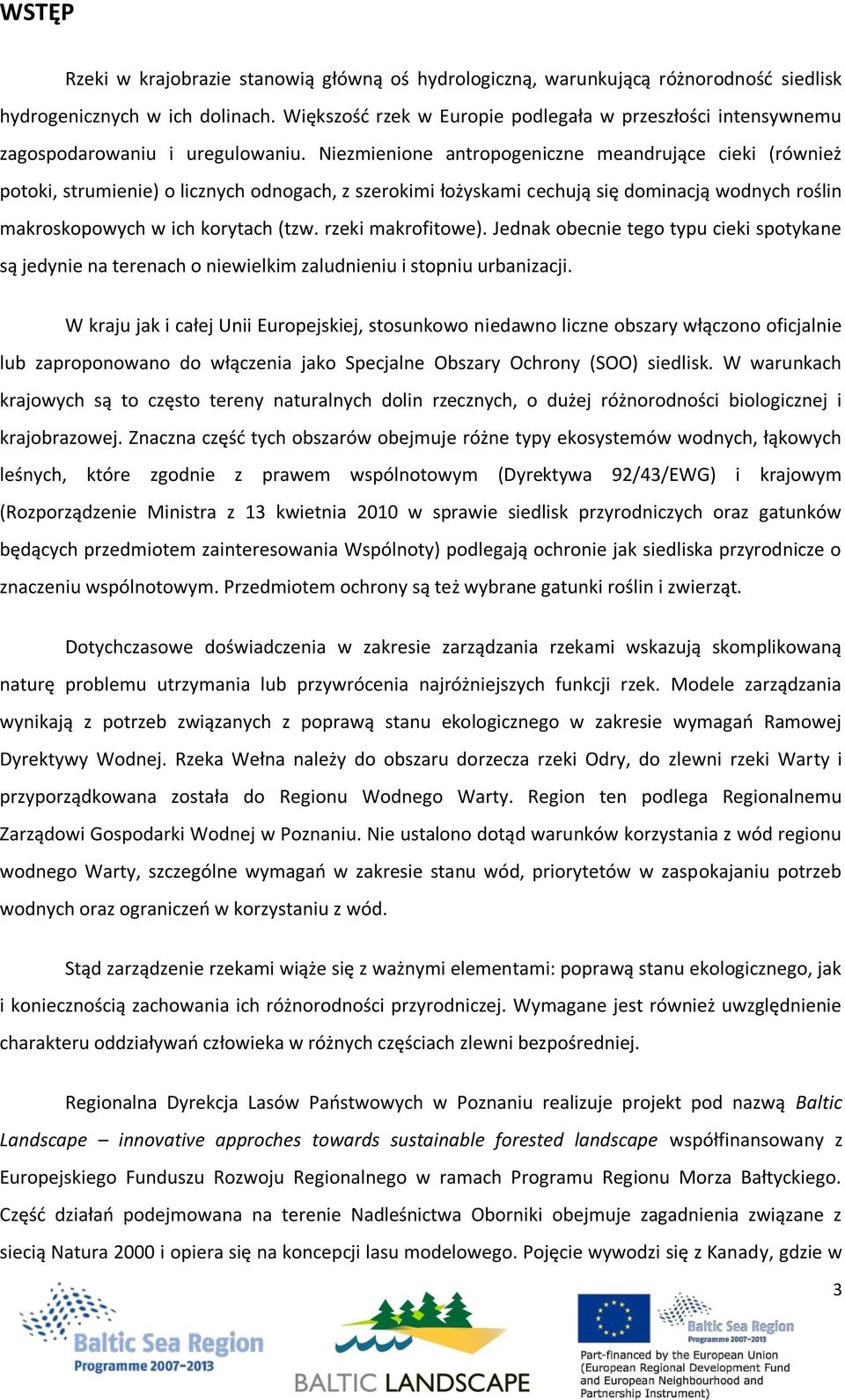 Niezmienione antropogeniczne meandrujące cieki (również potoki, strumienie) o licznych odnogach, z szerokimi łożyskami cechują się dominacją wodnych roślin makroskopowych w ich korytach (tzw.