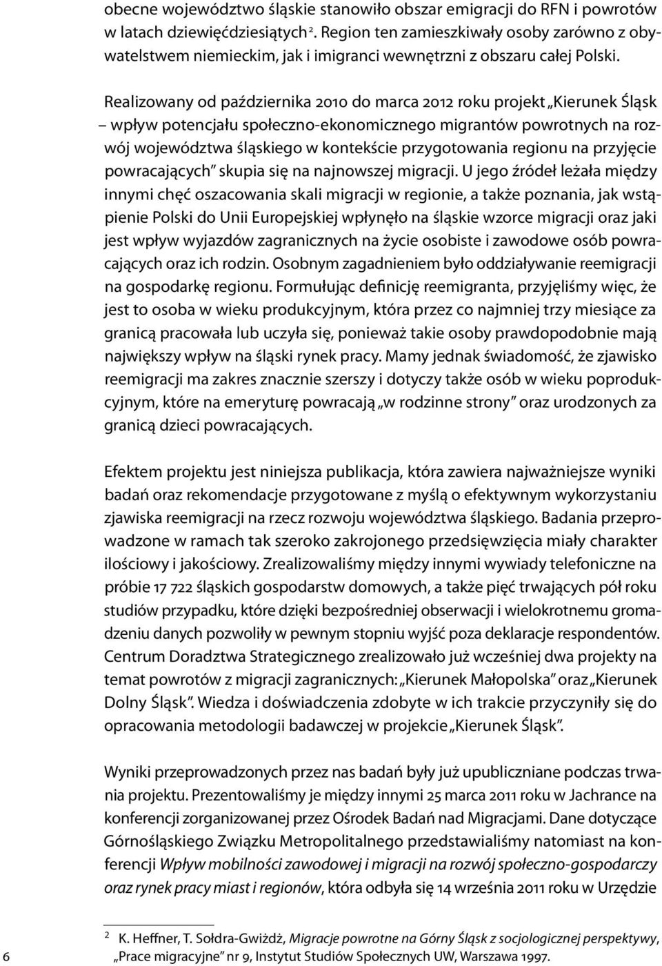 Realizowany od października 2010 do marca 2012 roku projekt Kierunek Śląsk wpływ potencjału społeczno-ekonomicznego migrantów powrotnych na rozwój województwa śląskiego w kontekście przygotowania