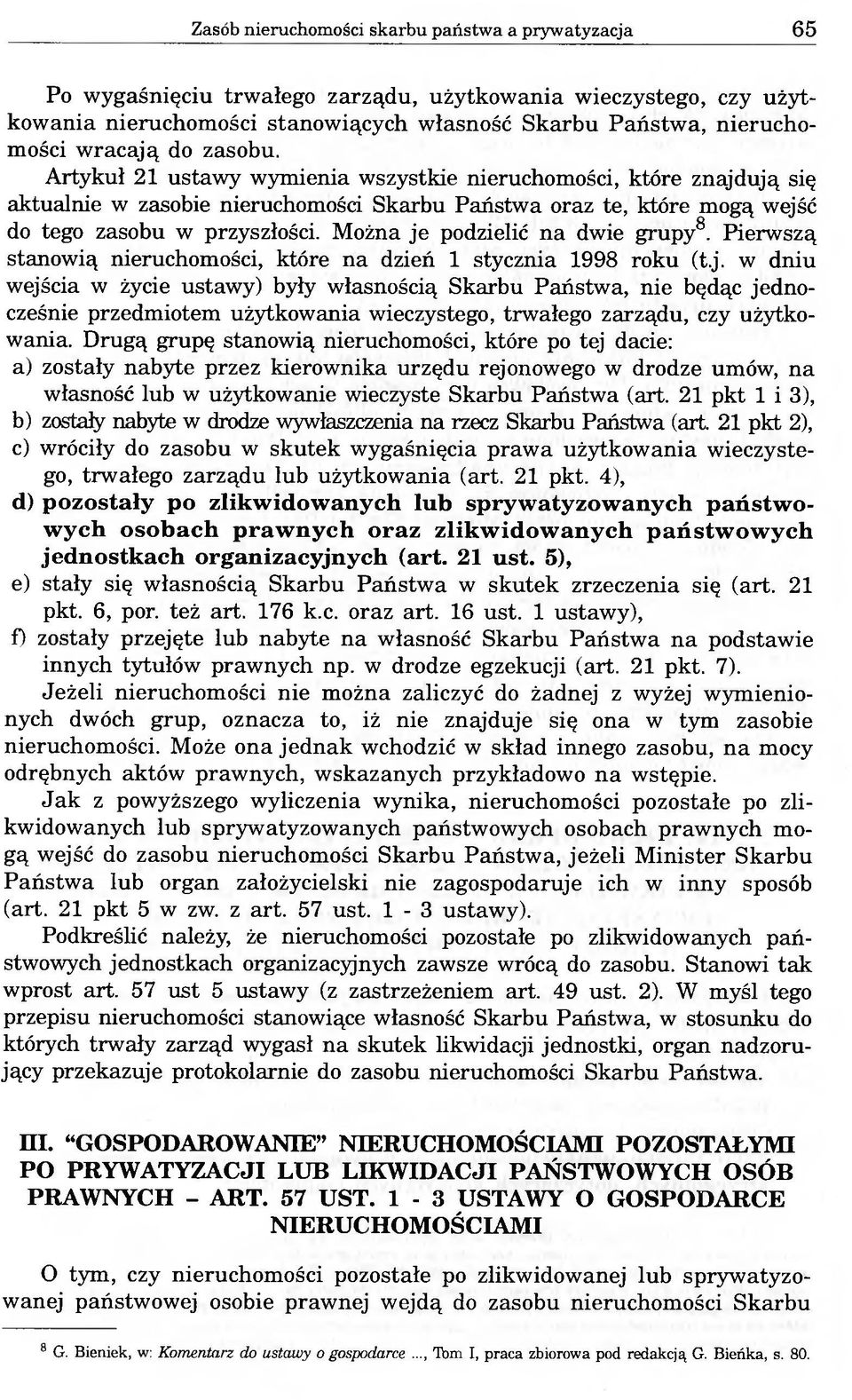 Można je podzielić na dwie grupy8. Pierwszą stanowią nieruchomości, które na dzień 1 stycznia 1998 roku (t.j. w dniu wejścia w życie ustawy) były własnością Skarbu Państwa, nie będąc jednocześnie przedmiotem użytkowania wieczystego, trwałego zarządu, czy użytkowania.