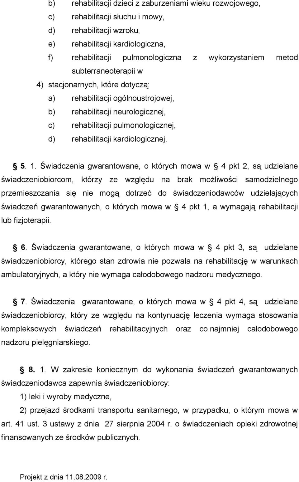 1. Świadczenia gwarantowane, o których mowa w 4 pkt 2, są udzielane świadczeniobiorcom, którzy ze względu na brak możliwości samodzielnego przemieszczania się nie mogą dotrzeć do świadczeniodawców