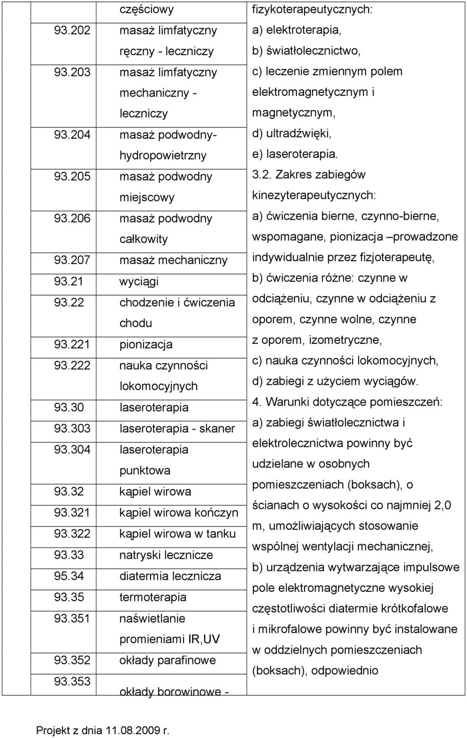 303 laseroterapia - skaner 93.304 laseroterapia punktowa 93.32 kąpiel wirowa 93.321 kąpiel wirowa kończyn 93.322 kąpiel wirowa w tanku 93.33 natryski lecznicze 95.34 diatermia lecznicza 93.