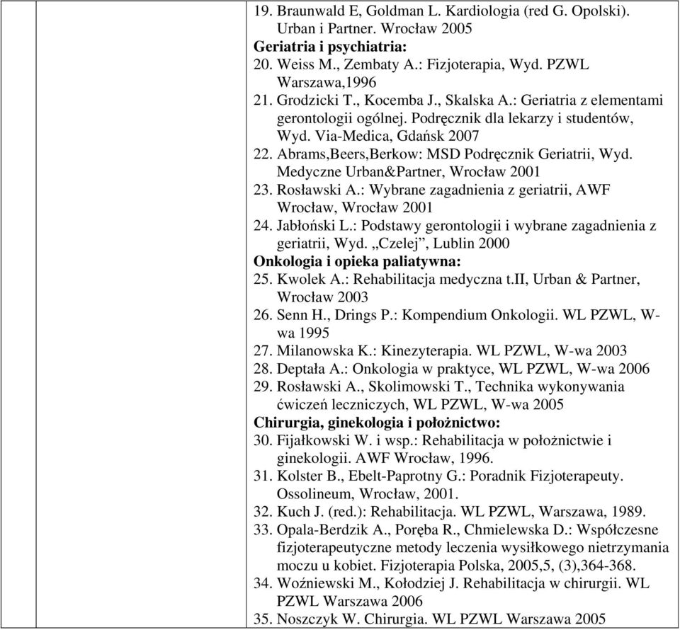 Medyczne Urban&Partner, Wrocław 2001 23. Rosławski A.: Wybrane zagadnienia z geriatrii, AWF Wrocław, Wrocław 2001 24. Jabłoński L.: Podstawy gerontologii i wybrane zagadnienia z geriatrii, Wyd.