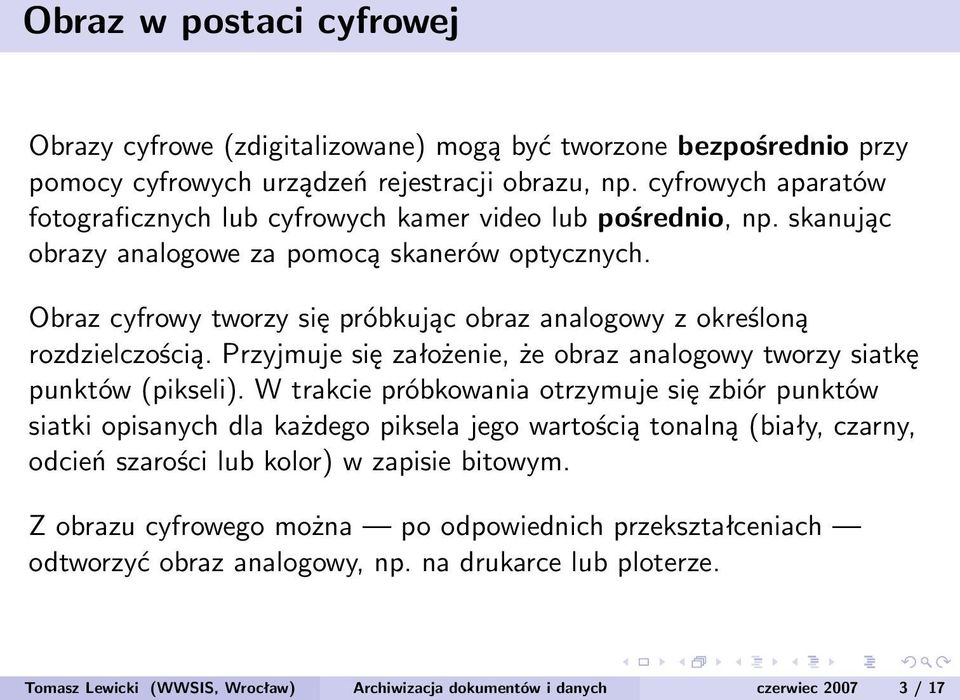 Obraz cyfrowy tworzy się próbkując obraz analogowy z określoną rozdzielczością. Przyjmuje się założenie, że obraz analogowy tworzy siatkę punktów (pikseli).