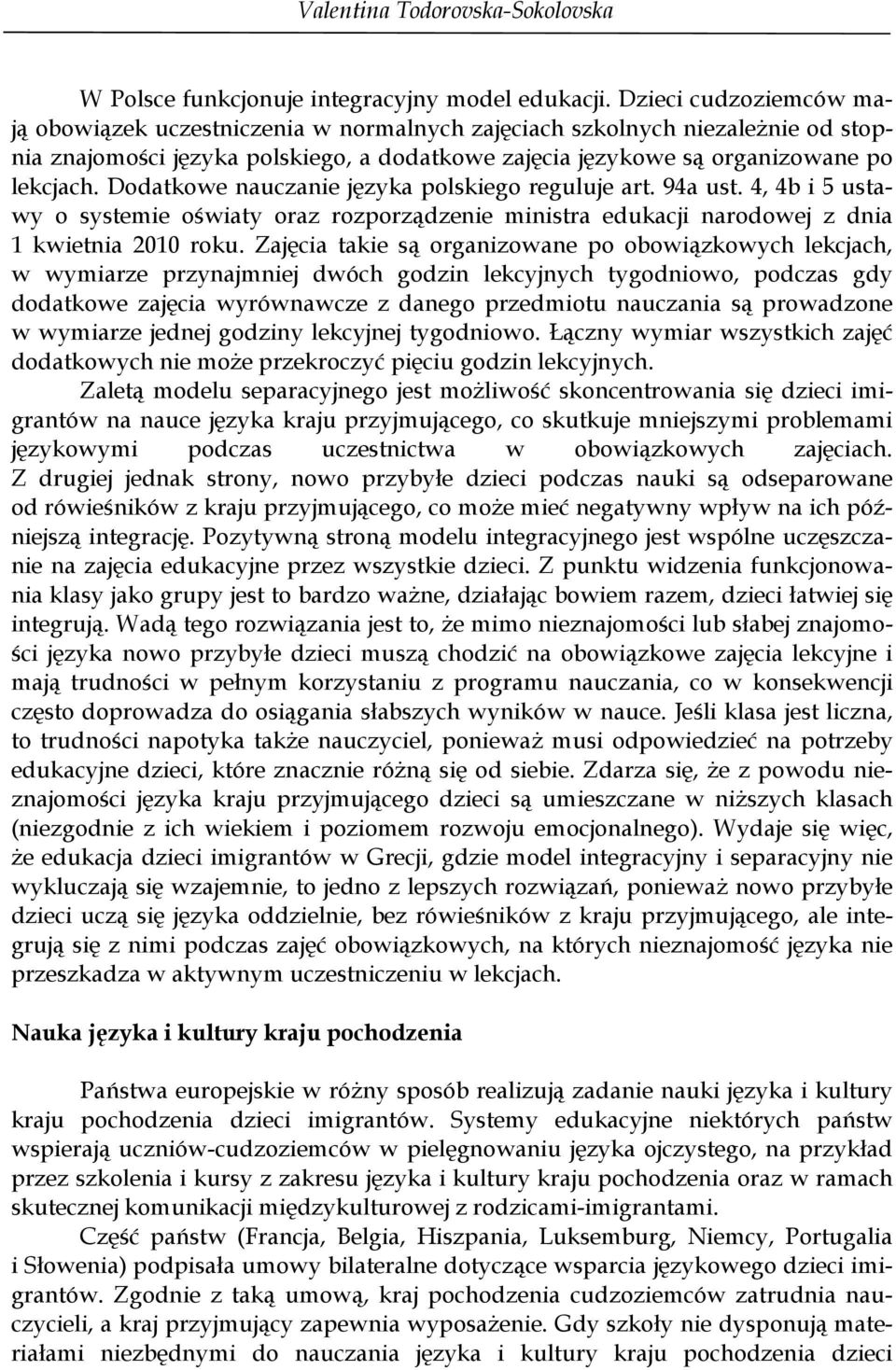 Dodatkowe nauczanie języka polskiego reguluje art. 94a ust. 4, 4b i 5 ustawy o systemie oświaty oraz rozporządzenie ministra edukacji narodowej z dnia 1 kwietnia 2010 roku.