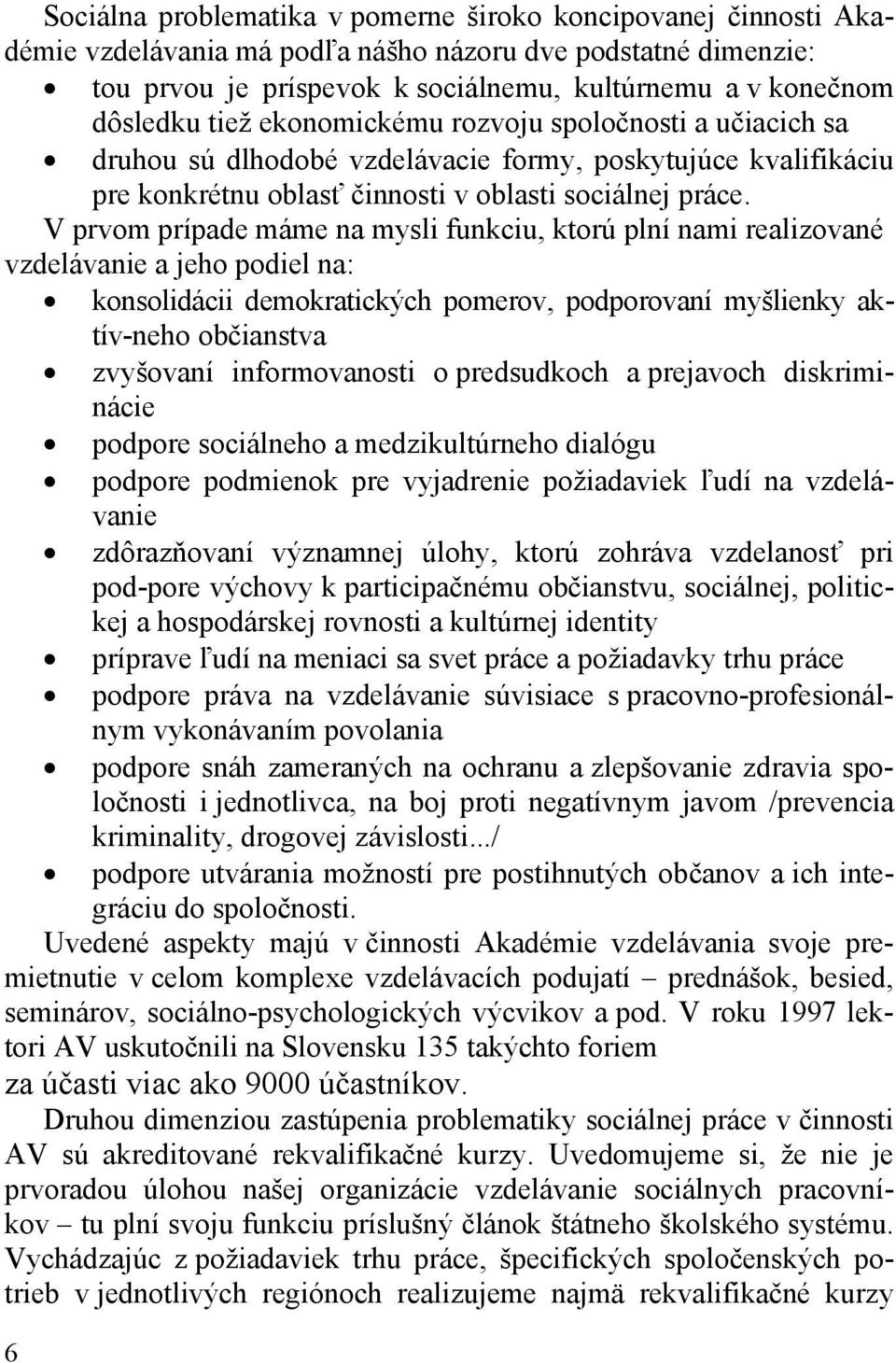 V prvom prípade máme na mysli funkciu, ktorú plní nami realizované vzdelávanie a jeho podiel na: konsolidácii demokratických pomerov, podporovaní myšlienky aktív-neho občianstva zvyšovaní