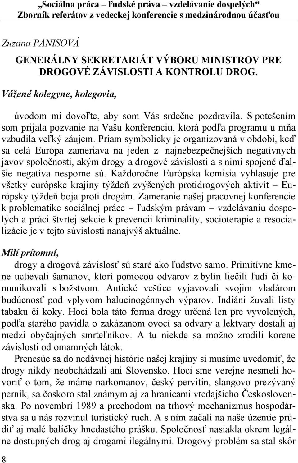 Priam symbolicky je organizovaná v období, keď sa celá Európa zameriava na jeden z najnebezpečnejších negatívnych javov spoločnosti, akým drogy a drogové závislosti a s nimi spojené ďalšie negatíva