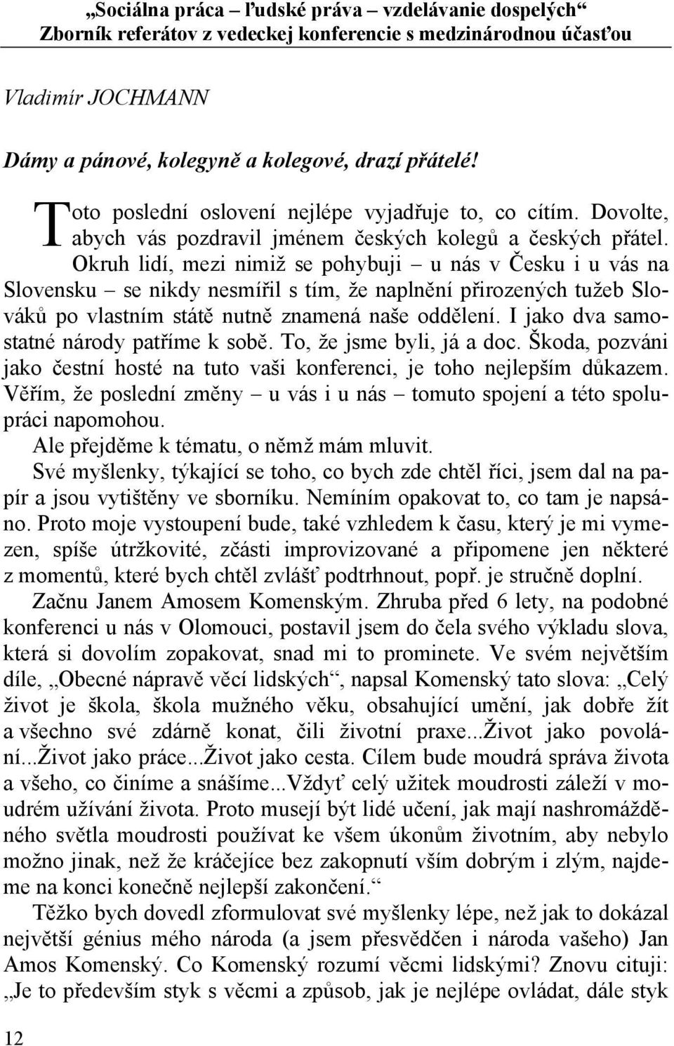 Okruh lidí, mezi nimiž se pohybuji u nás v Česku i u vás na Slovensku se nikdy nesmířil s tím, že naplnění přirozených tužeb Slováků po vlastním státě nutně znamená naše oddělení.