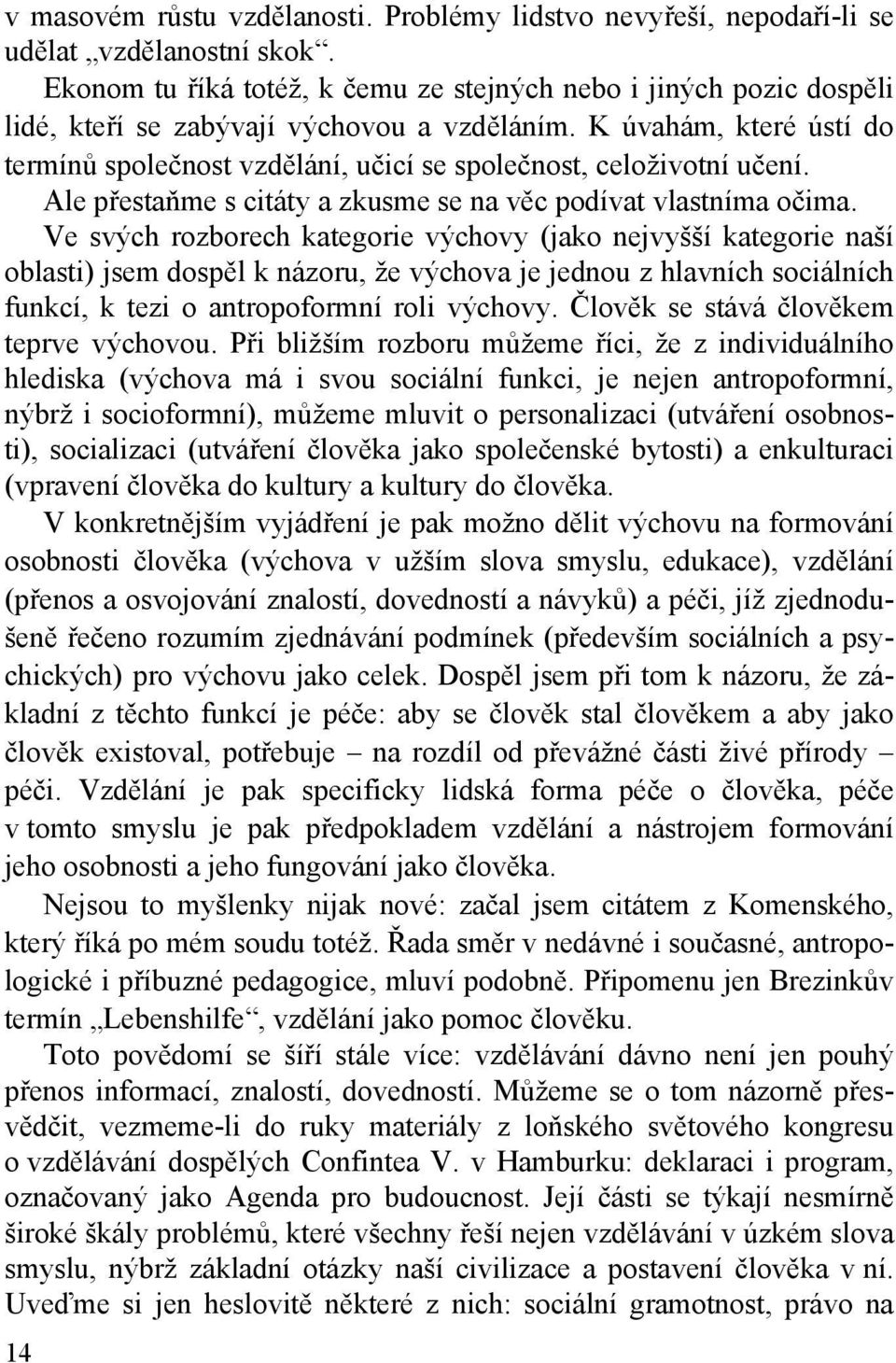 K úvahám, které ústí do termínů společnost vzdělání, učicí se společnost, celoživotní učení. Ale přestaňme s citáty a zkusme se na věc podívat vlastníma očima.