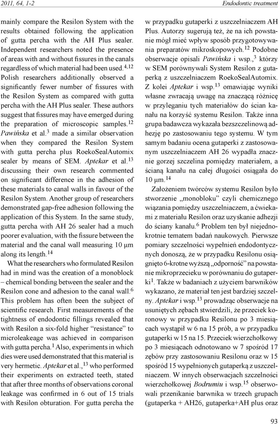 4,12 Polish researchers additionally observed a significantly fewer number of fissures with the Resilon System as compared with gutta percha with the AH Plus sealer.