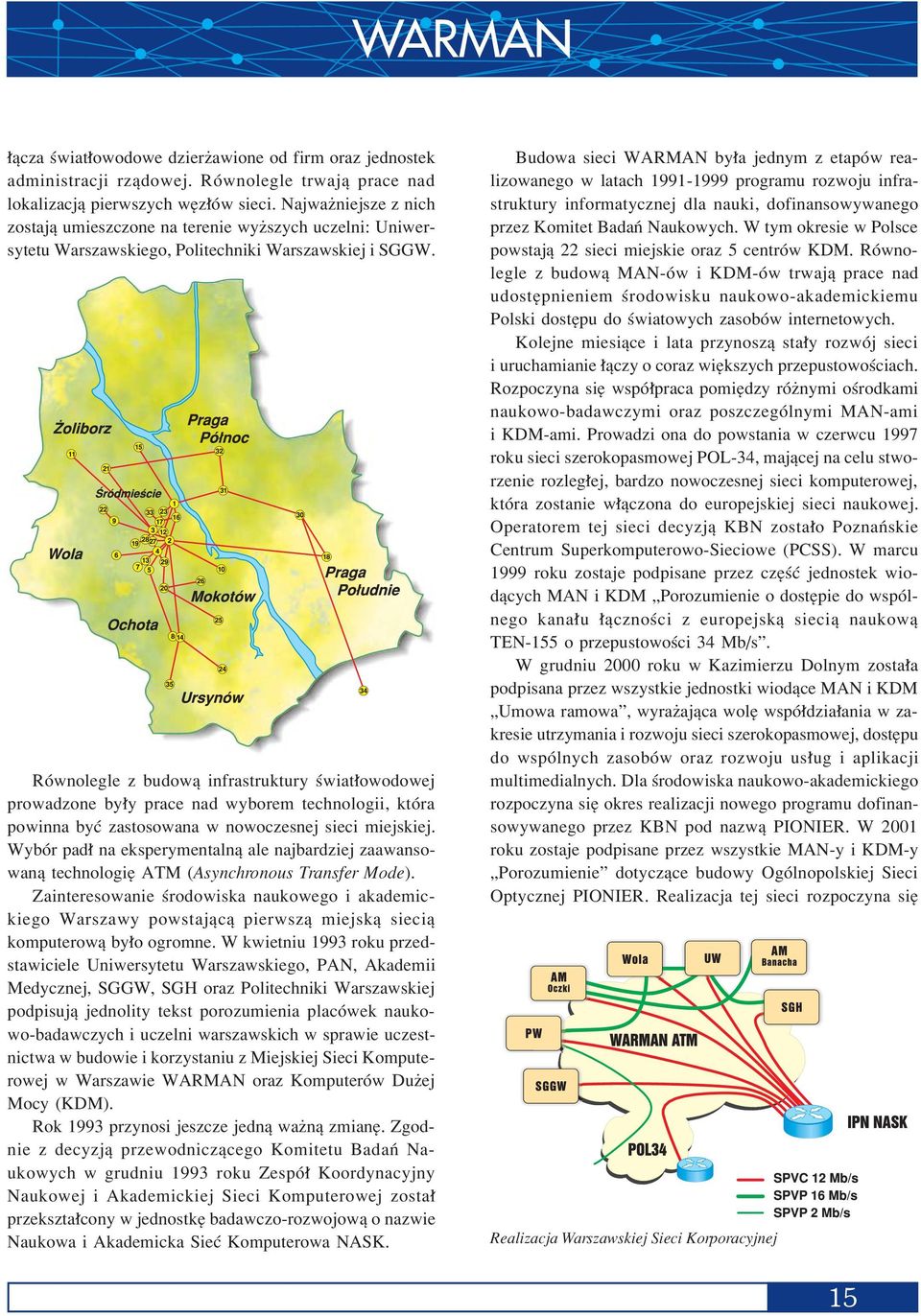 RÛwnolegle z budowπ infrastruktury úwiat owodowej prowadzone by y prace nad wyborem technologii, ktûra powinna byê zastosowana w nowoczesnej sieci miejskiej.