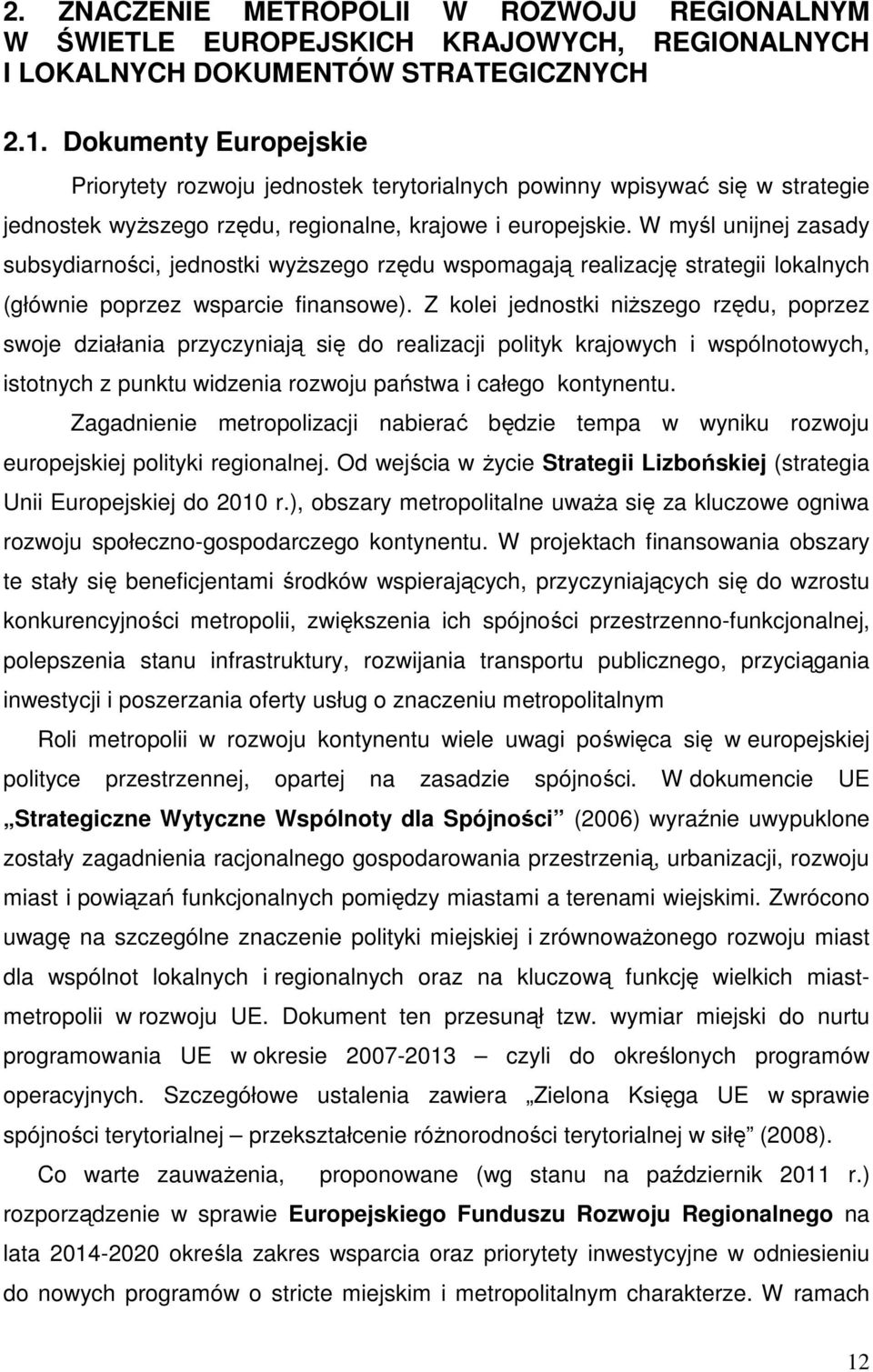 W myśl unijnej zasady subsydiarności, jednostki wyższego rzędu wspomagają realizację strategii lokalnych (głównie poprzez wsparcie finansowe).