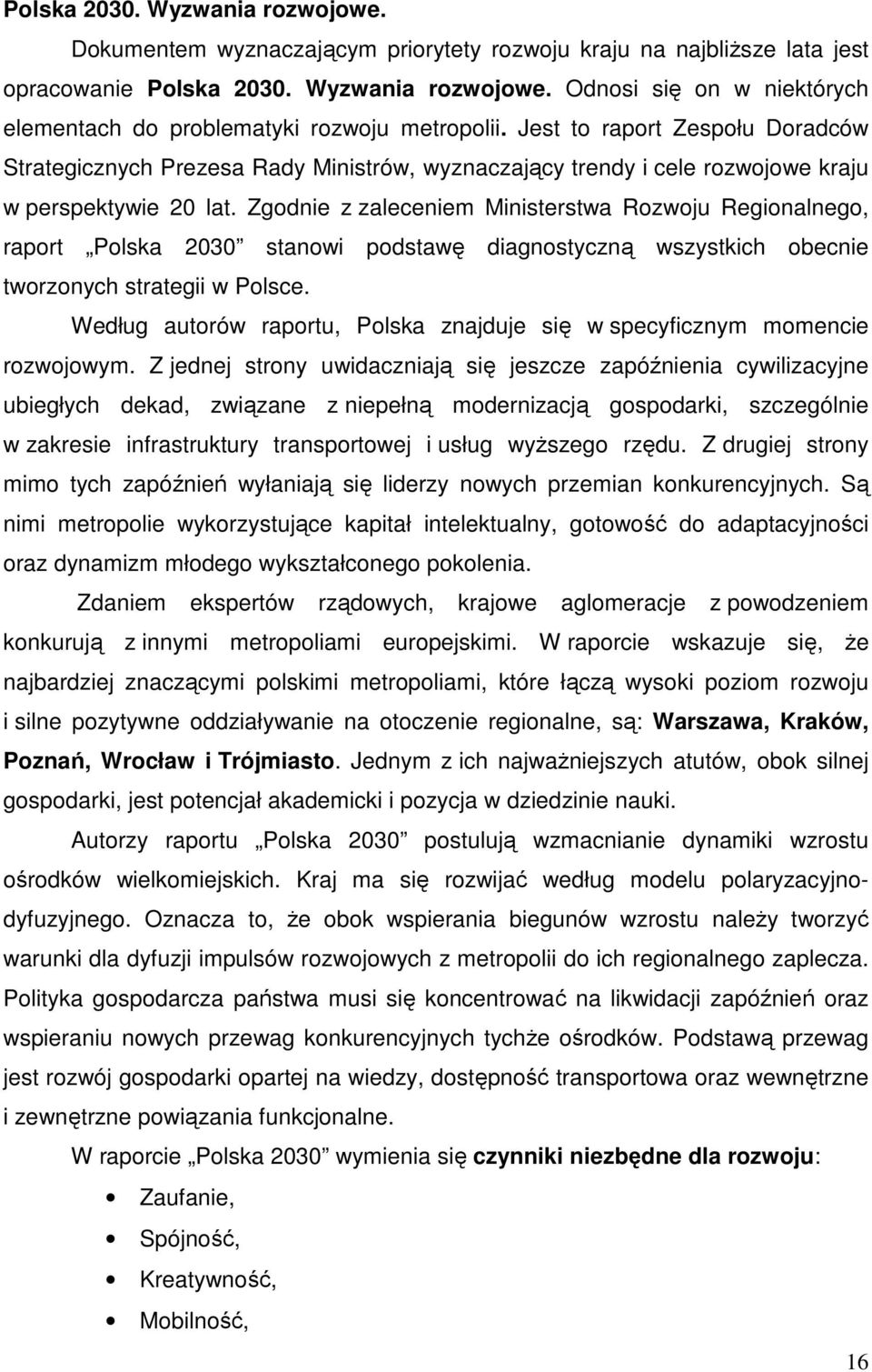 Zgodnie z zaleceniem Ministerstwa Rozwoju Regionalnego, raport Polska 2030 stanowi podstawę diagnostyczną wszystkich obecnie tworzonych strategii w Polsce.