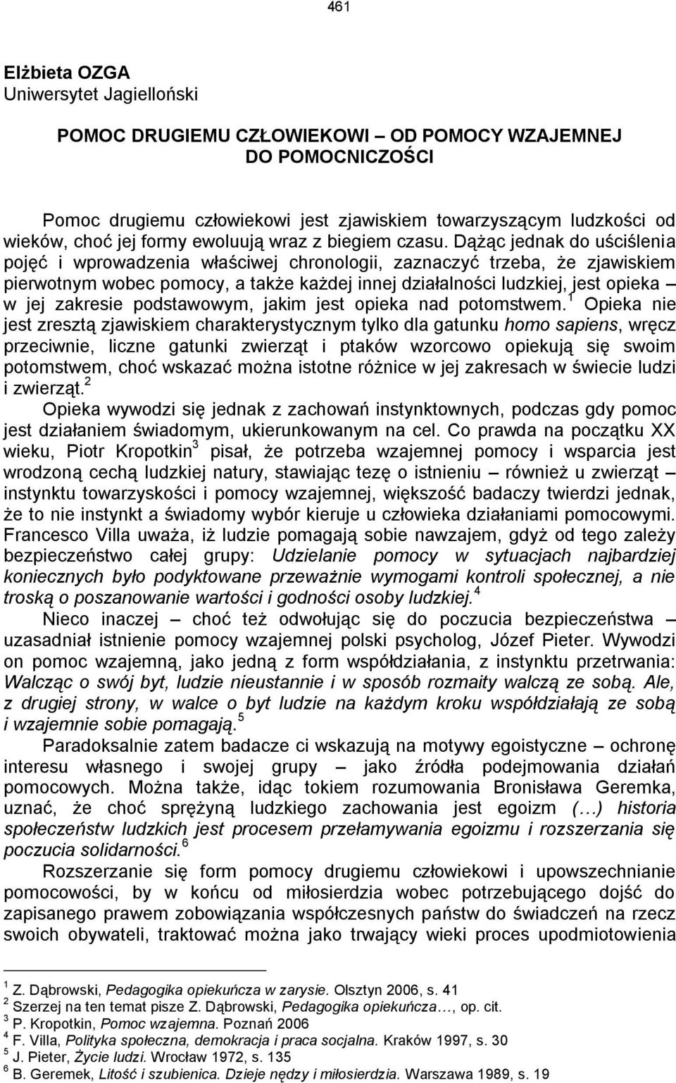 Dążąc jednak do uściślenia pojęć i wprowadzenia właściwej chronologii, zaznaczyć trzeba, że zjawiskiem pierwotnym wobec pomocy, a także każdej innej działalności ludzkiej, jest opieka w jej zakresie