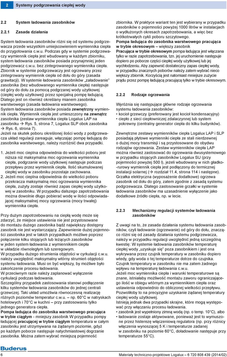Zbiornik w systemie podgrzewaczy jest ogrzewany przez zintegrowany wymiennik ciepła od dołu do góry (zasada grawitacji).