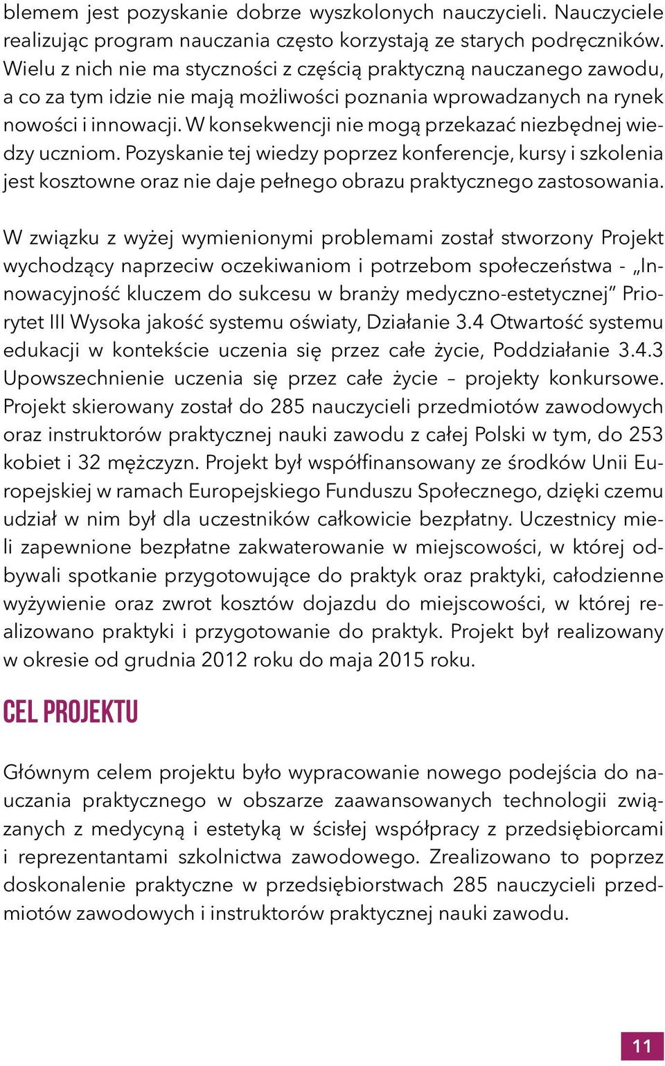 W konsekwencji nie mogą przekazać niezbędnej wiedzy uczniom. Pozyskanie tej wiedzy poprzez konferencje, kursy i szkolenia jest kosztowne oraz nie daje pełnego obrazu praktycznego zastosowania.