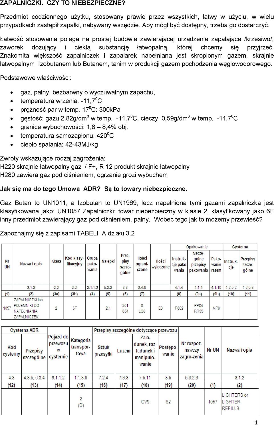 Łatwość stosowania polega na prostej budowie zawierającej urządzenie zapalające /krzesiwo/, zaworek dozujący i ciekłą substancję łatwopalną, której chcemy się przyjrzeć.