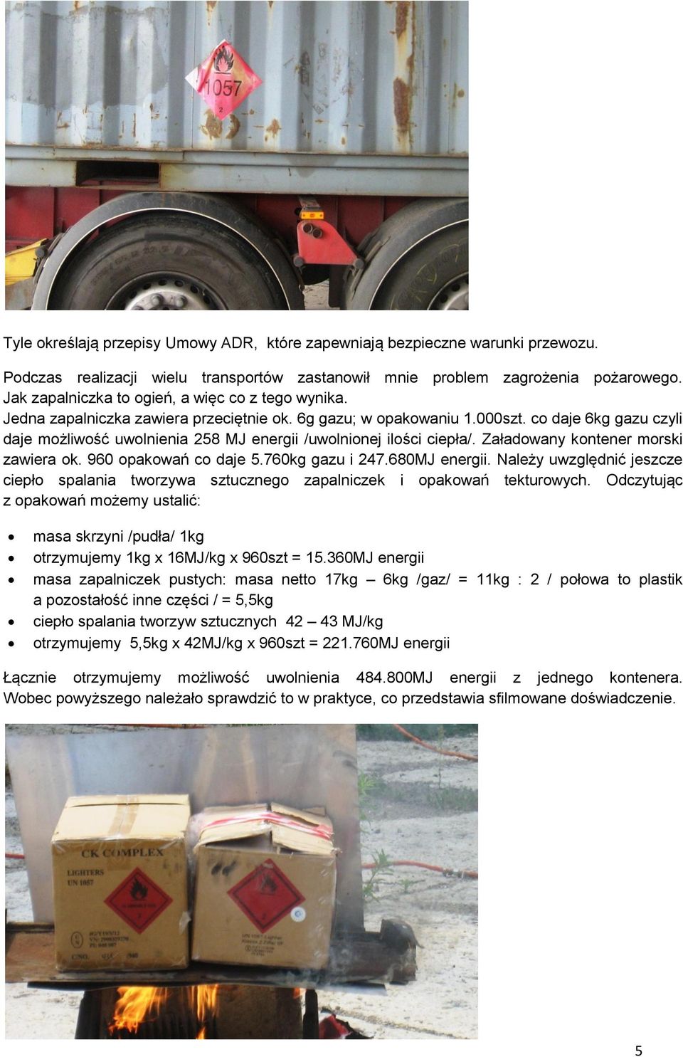 co daje 6kg gazu czyli daje możliwość uwolnienia 258 MJ energii /uwolnionej ilości ciepła/. Załadowany kontener morski zawiera ok. 960 opakowań co daje 5.760kg gazu i 247.680MJ energii.