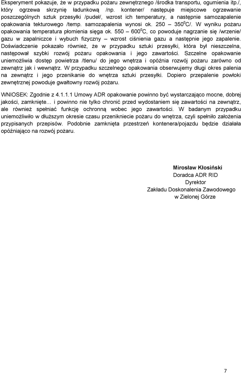 W wyniku pożaru opakowania temperatura płomienia sięga ok. 550 600 0 C, co powoduje nagrzanie się /wrzenie/ gazu w zapalniczce i wybuch fizyczny wzrost ciśnienia gazu a następnie jego zapalenie.