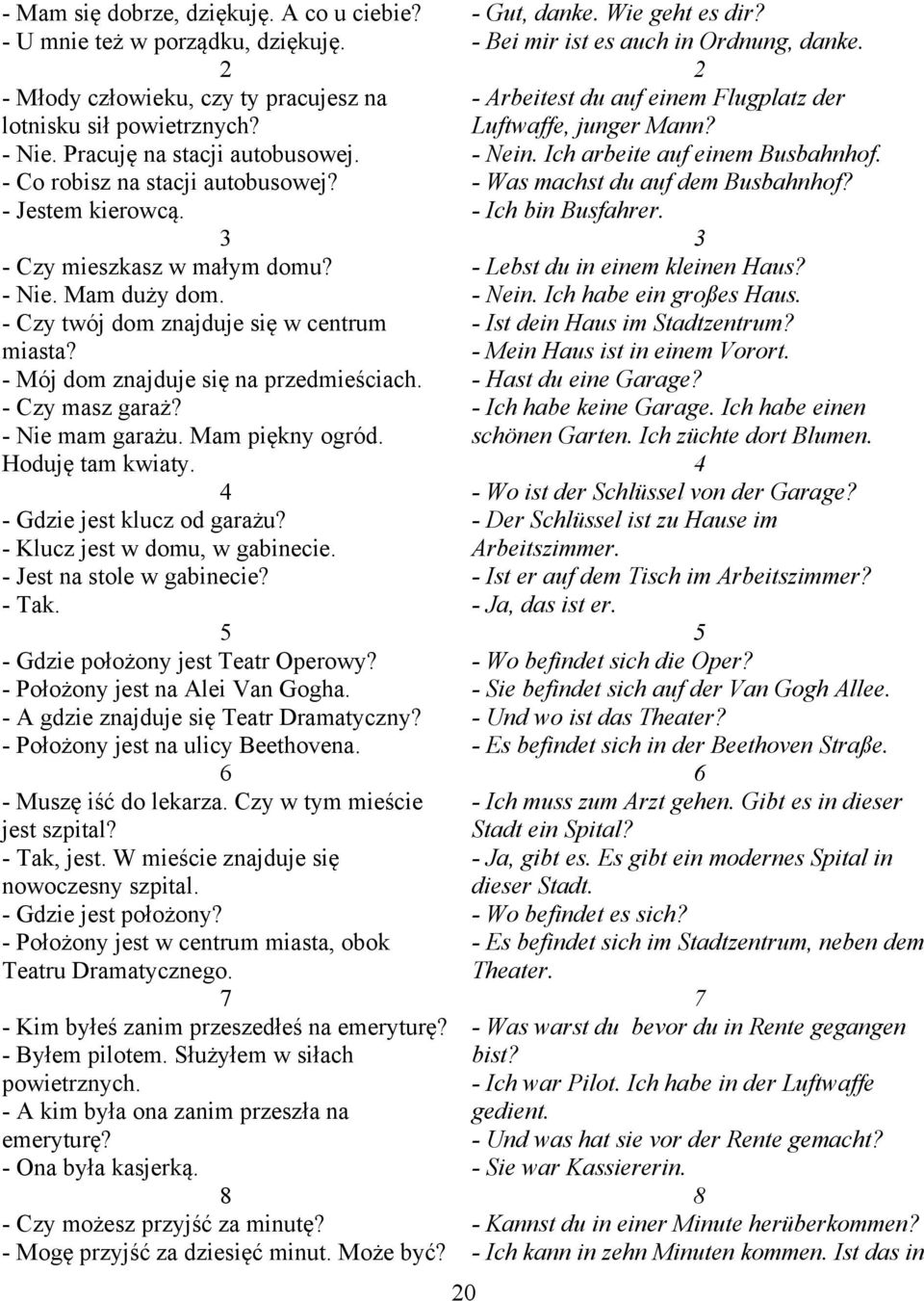 - Czy masz garaż? - Nie mam garażu. Mam piękny ogród. Hoduję tam kwiaty. 4 - Gdzie jest klucz od garażu? - Klucz jest w domu, w gabinecie. - Jest na stole w gabinecie? - Tak.