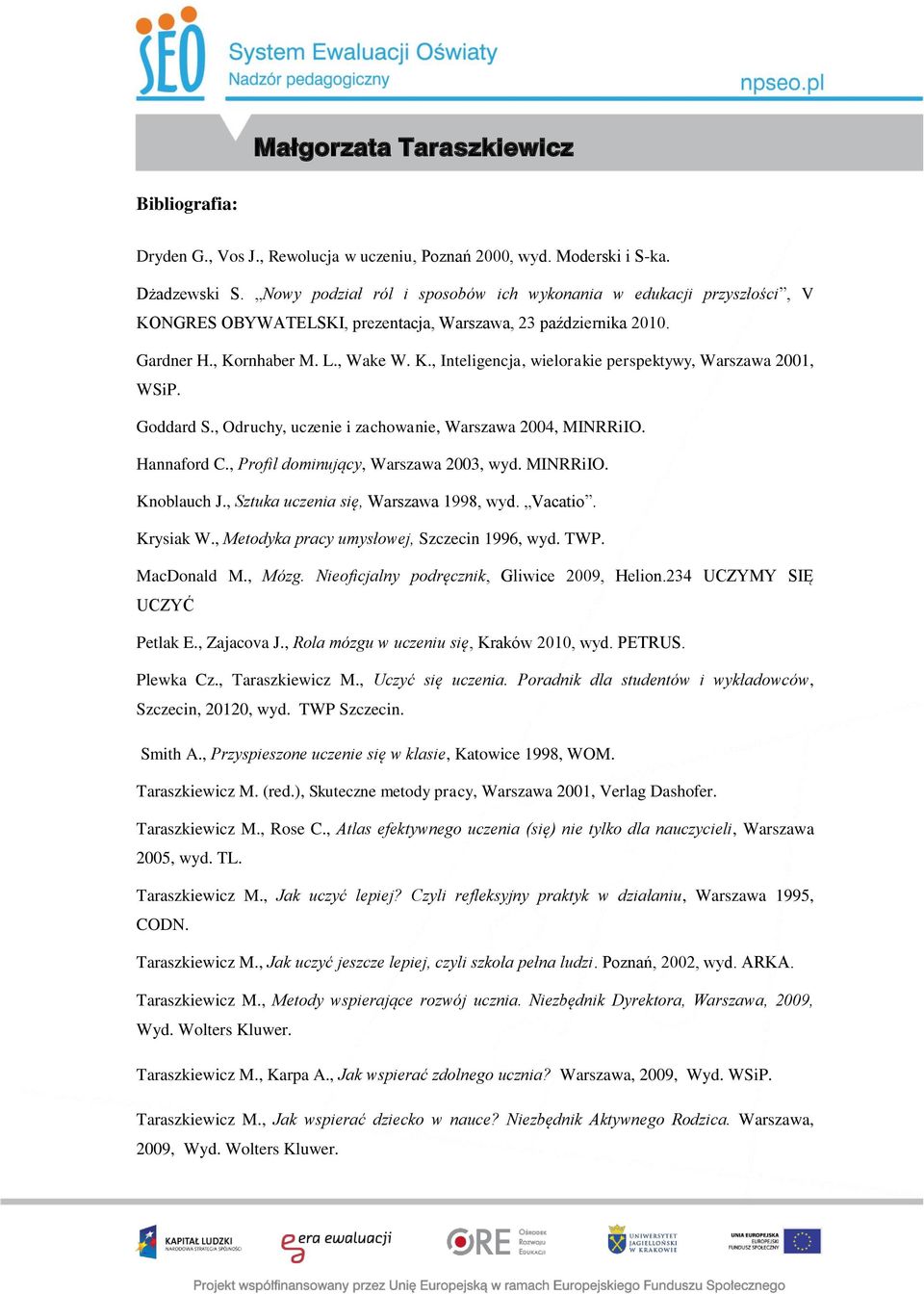 Goddard S., Odruchy, uczenie i zachowanie, Warszawa 2004, MINRRiIO. Hannaford C., Profil dominujący, Warszawa 2003, wyd. MINRRiIO. Knoblauch J., Sztuka uczenia się, Warszawa 1998, wyd. Vacatio.