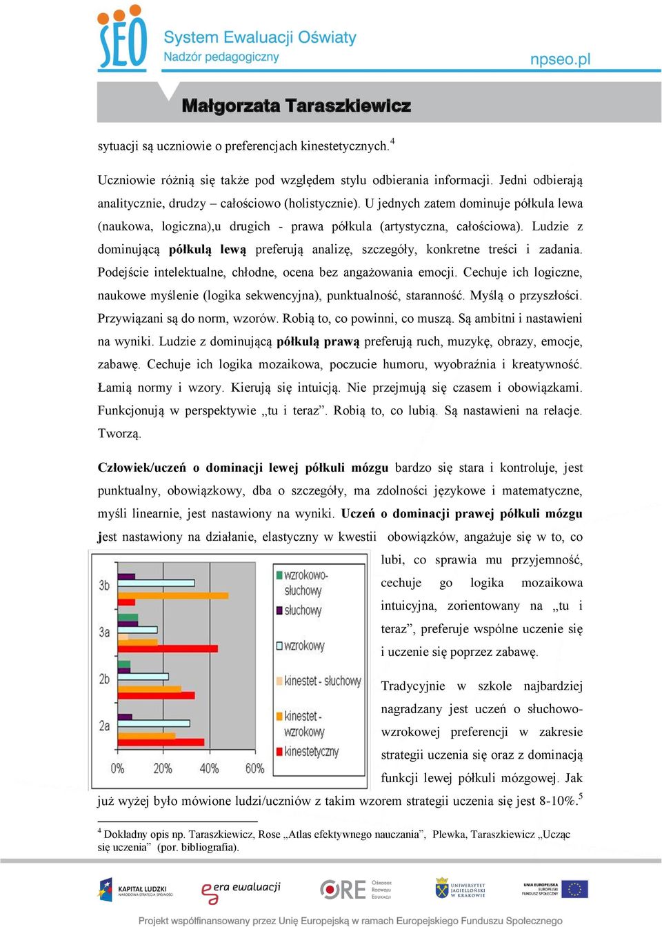 Ludzie z dominującą półkulą lewą preferują analizę, szczegóły, konkretne treści i zadania. Podejście intelektualne, chłodne, ocena bez angażowania emocji.