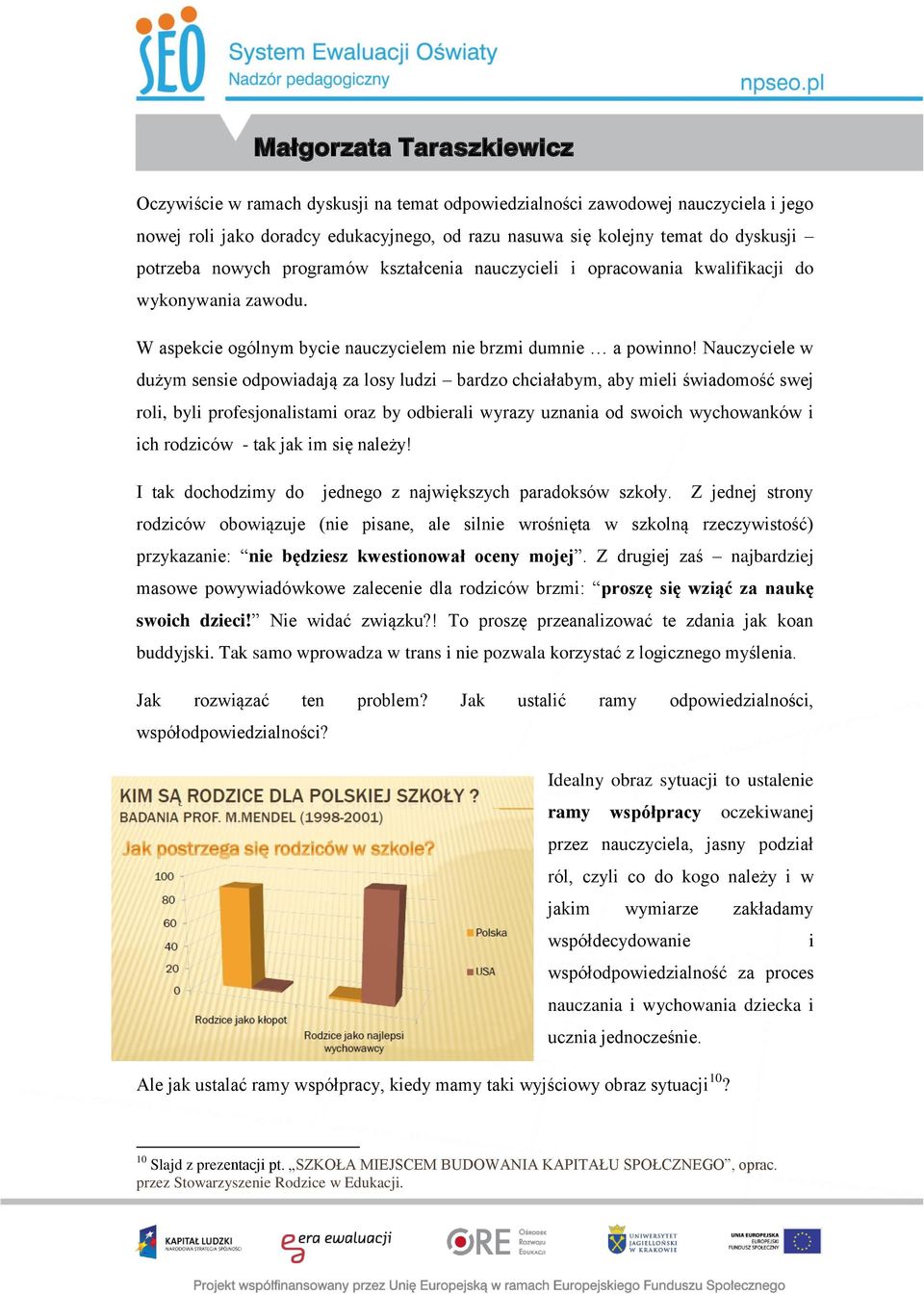 Nauczyciele w dużym sensie odpowiadają za losy ludzi bardzo chciałabym, aby mieli świadomość swej roli, byli profesjonalistami oraz by odbierali wyrazy uznania od swoich wychowanków i ich rodziców -