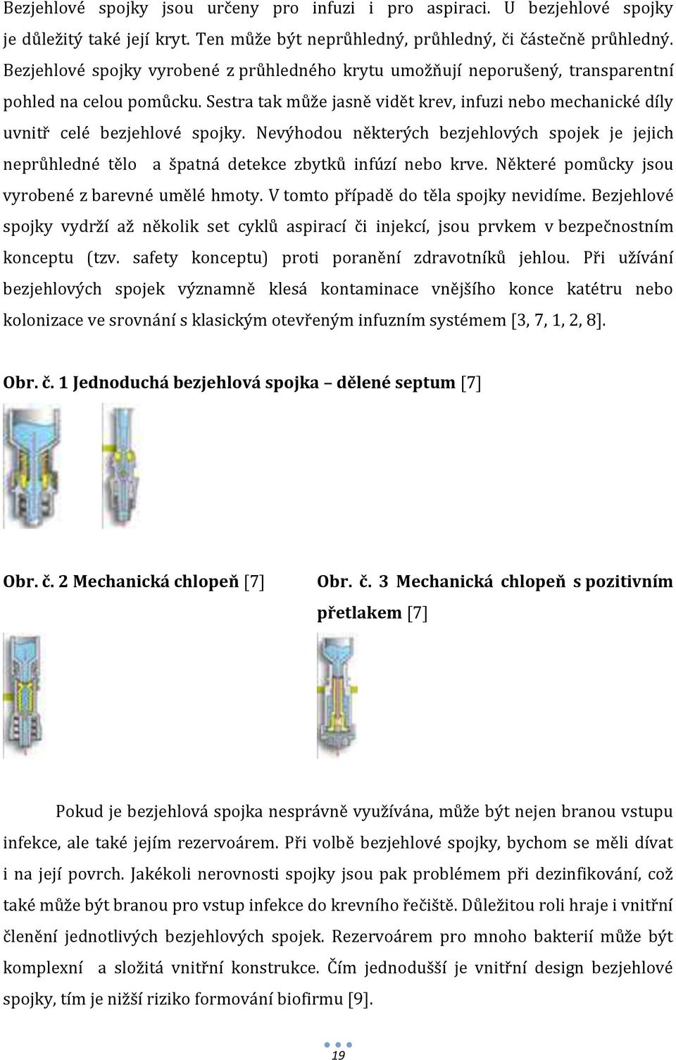 Nevýhodou některých bezjehlových spojek je jejich neprůhledné tělo a špatná detekce zbytků infúzí nebo krve. Některé pomůcky jsou vyrobené z barevné umělé hmoty.