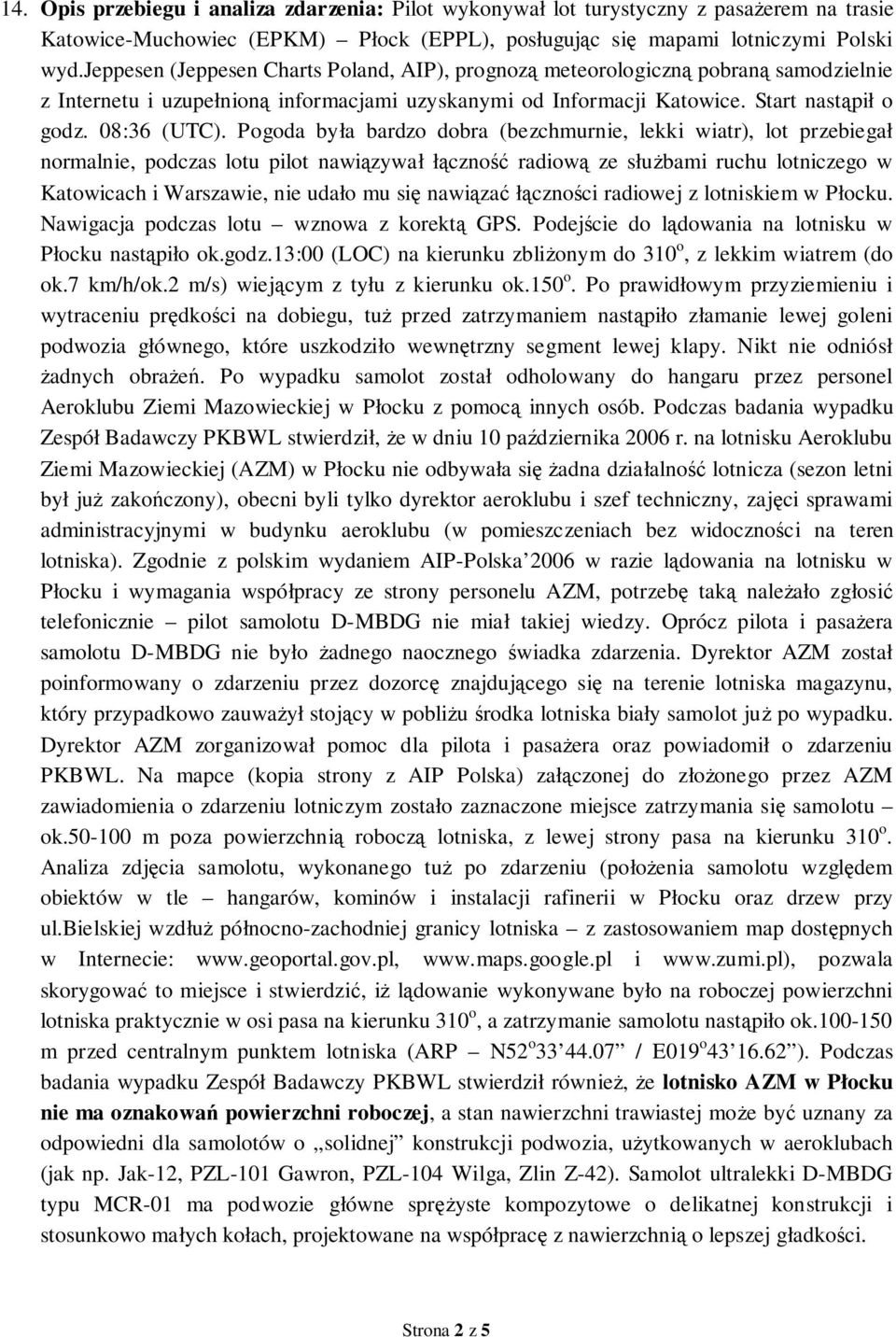 Pogoda była bardzo dobra (bezchmurnie, lekki wiatr), lot przebiegał normalnie, podczas lotu pilot nawiązywał łączność radiową ze służbami ruchu lotniczego w Katowicach i Warszawie, nie udało mu się