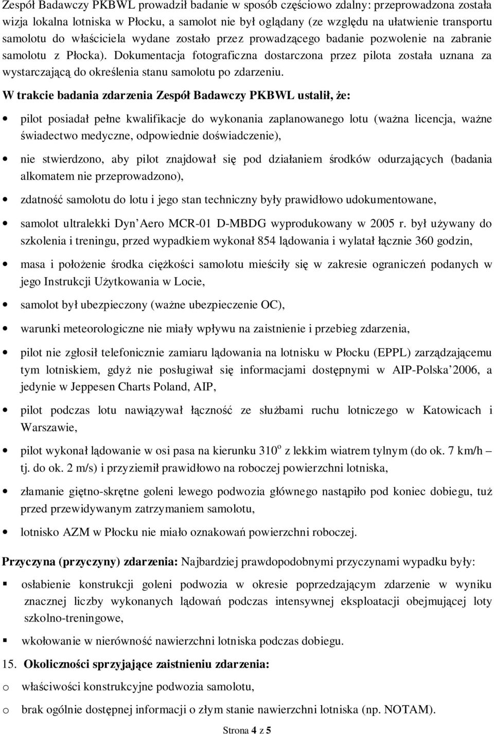 Dokumentacja fotograficzna dostarczona przez pilota została uznana za wystarczającą do określenia stanu samolotu po zdarzeniu.