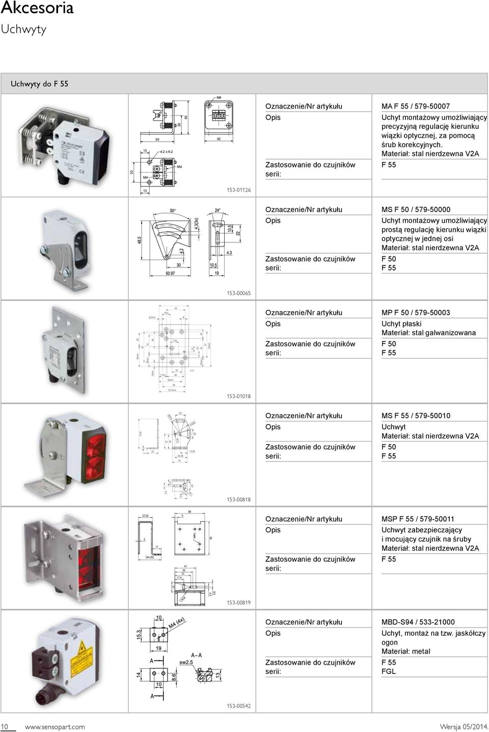 Materiał: stal nierdzewna VA F 55 3 53-06 Oznaczenie/Nr artykułu Opis Zastosowanie do czujników serii: MS F 50 / 579-50000 Uchyt montażowy umożliwiający prostą regulację kierunku wiązki optycznej w