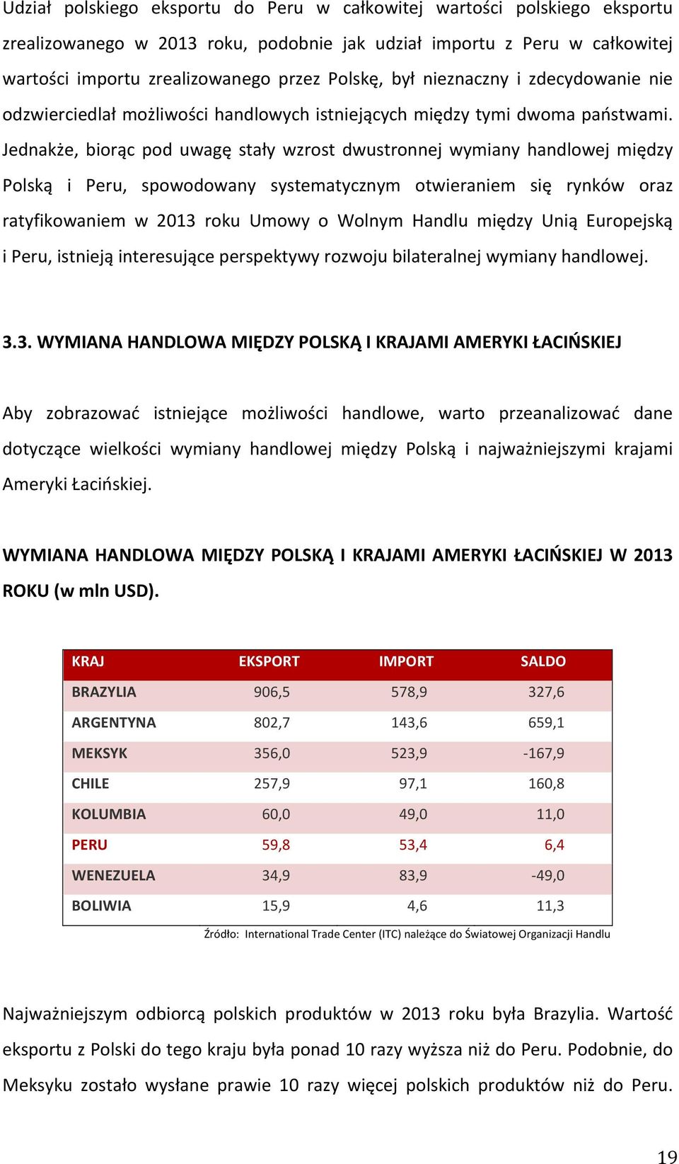 Jednakże, biorąc pod uwagę stały wzrost dwustronnej wymiany handlowej między Polską i Peru, spowodowany systematycznym otwieraniem się rynków oraz ratyfikowaniem w 2013 roku Umowy o Wolnym Handlu