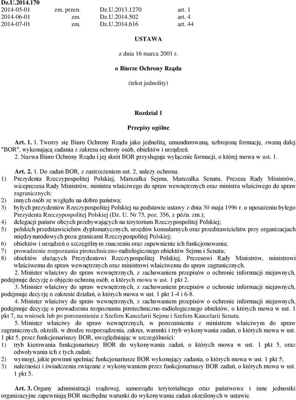 Przepisy ogólne Art. 1. 1. Tworzy się Biuro Ochrony Rządu jako jednolitą, umundurowaną, uzbrojoną formację, zwaną dalej "BOR", wykonującą zadania z zakresu ochrony osób, obiektów i urządzeń. 2.