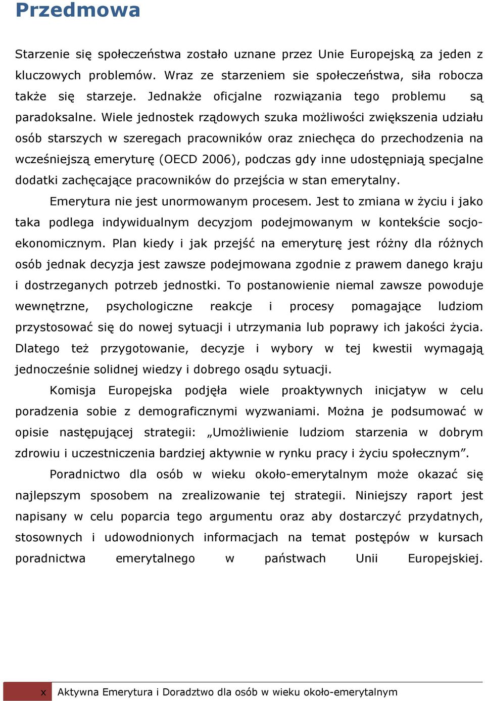 Wiele jednostek rządowych szuka możliwości zwiększenia udziału osób starszych w szeregach pracowników oraz zniechęca do przechodzenia na wcześniejszą emeryturę (OECD 2006), podczas gdy inne