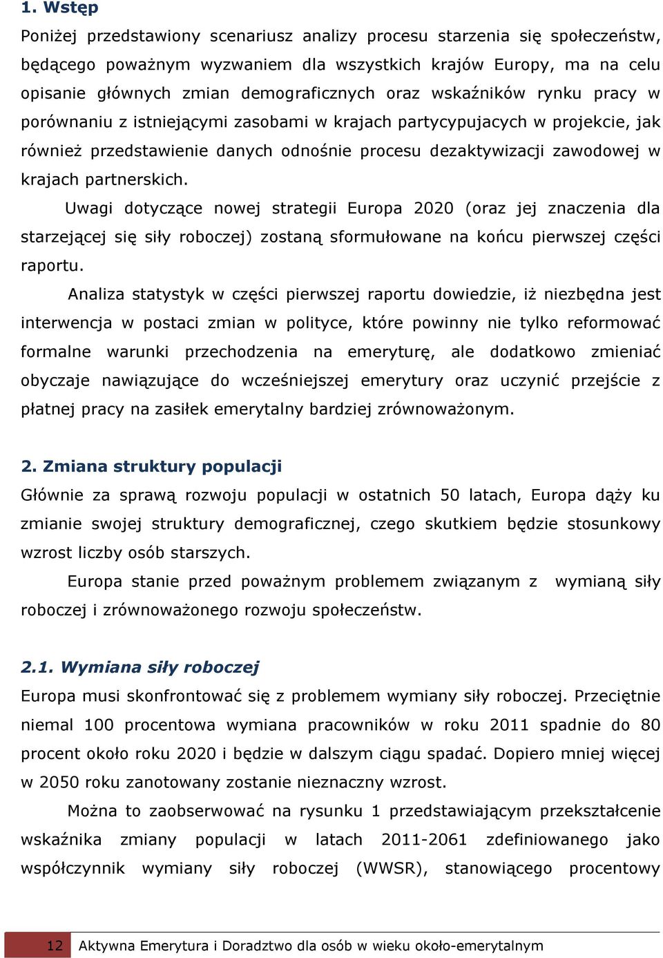 Uwagi dotyczące nowej strategii Europa 2020 (oraz jej znaczenia dla starzejącej się siły roboczej) zostaną sformułowane na końcu pierwszej części raportu.