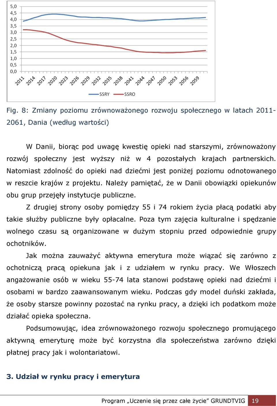 Należy pamiętać, że w Danii obowiązki opiekunów obu grup przejęły instytucje publiczne. Z drugiej strony osoby pomiędzy 55 i 74 rokiem życia płacą podatki aby takie służby publiczne były opłacalne.