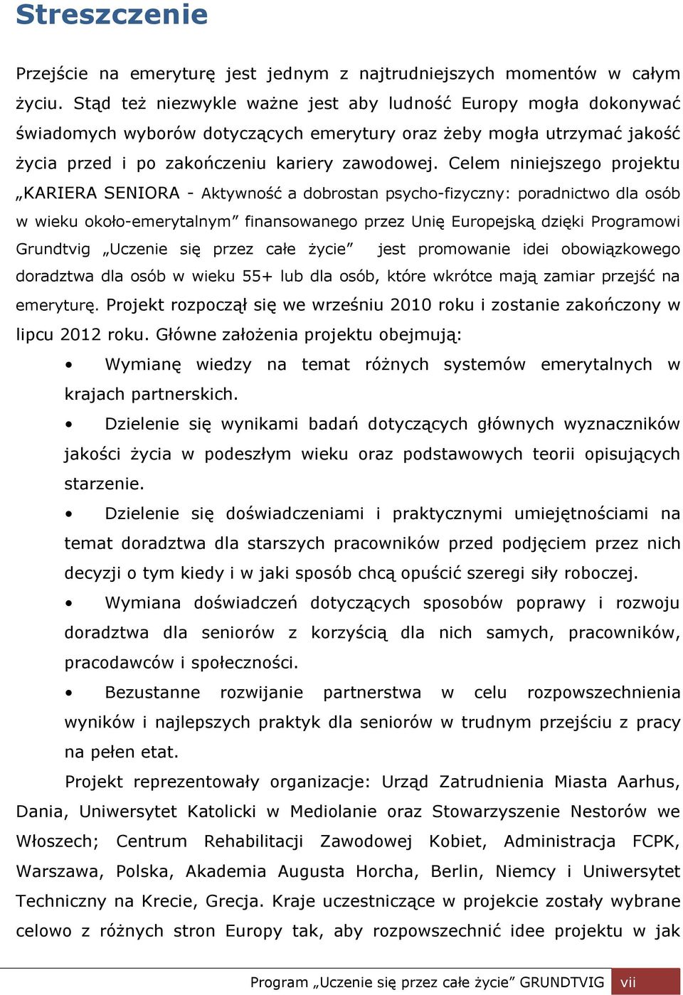 Celem niniejszego projektu KARIERA SENIORA - Aktywność a dobrostan psycho-fizyczny: poradnictwo dla osób w wieku około-emerytalnym finansowanego przez Unię Europejską dzięki Programowi Grundtvig