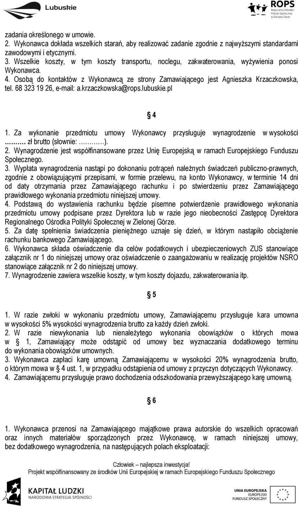 68 323 19 26, e-mail: a.krzaczkowska@rops.lubuskie.pl 4 1. Za wykonanie przedmiotu umowy Wykonawcy przysługuje wynagrodzenie w wysokości. zł brutto (słownie: ). 2. Wynagrodzenie jest współfinansowane przez Unię Europejską w ramach Europejskiego Funduszu Społecznego.