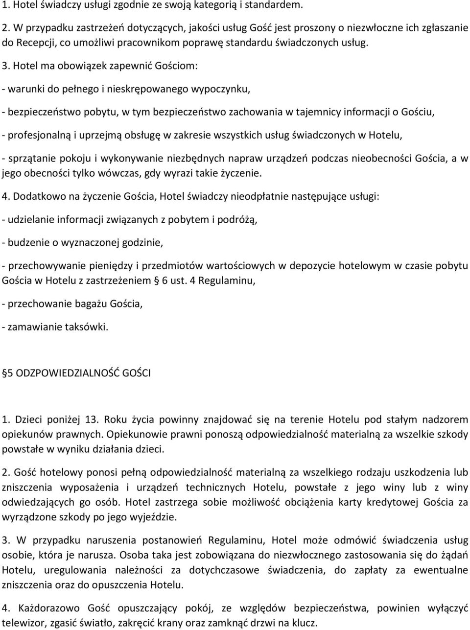 Hotel ma obowiązek zapewnić Gościom: - warunki do pełnego i nieskrępowanego wypoczynku, - bezpieczeństwo pobytu, w tym bezpieczeństwo zachowania w tajemnicy informacji o Gościu, - profesjonalną i