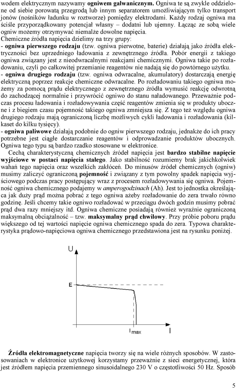 KaŜdy rodzaj ogniwa ma ściśle przyporządkowany potencjał własny dodatni lub ujemny. Łącząc ze sobą wiele ogniw moŝemy otrzymywać niemalŝe dowolne napięcia.