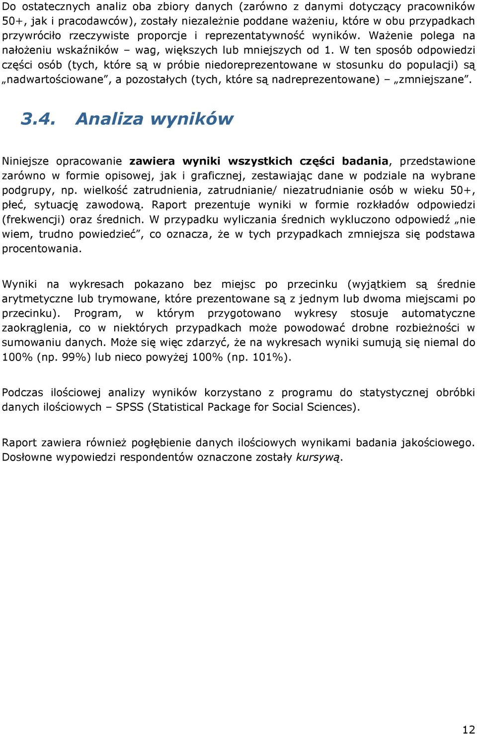 W ten sposób odpowiedzi części osób (tych, które są w próbie niedoreprezentowane w stosunku do populacji) są nadwartościowane, a pozostałych (tych, które są nadreprezentowane) zmniejszane. 3.4.