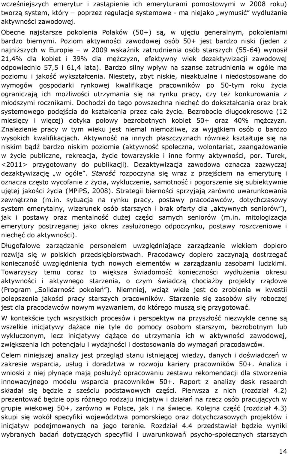 Poziom aktywności zawodowej osób 50+ jest bardzo niski (jeden z najniższych w Europie w 2009 wskaźnik zatrudnienia osób starszych (55-64) wynosił 21,4% dla kobiet i 39% dla mężczyzn, efektywny wiek