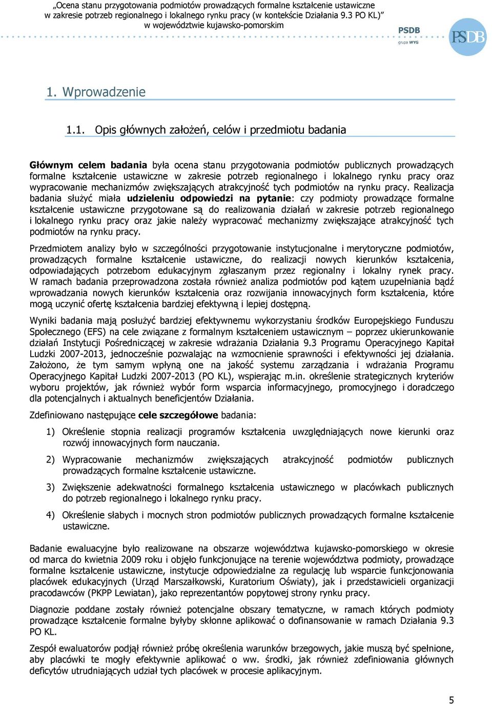 Realizacja badania słuŝyć miała udzieleniu odpowiedzi na pytanie: czy podmioty prowadzące formalne kształcenie ustawiczne przygotowane są do realizowania działań w zakresie potrzeb regionalnego i