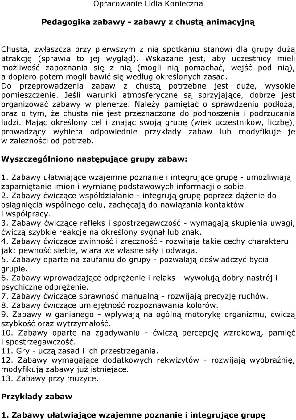 Do przeprowadzenia zabaw z chustą potrzebne jest duże, wysokie pomieszczenie. Jeśli warunki atmosferyczne są sprzyjające, dobrze jest organizować zabawy w plenerze.