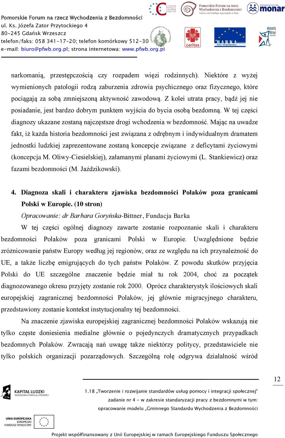 Z kolei utrata pracy, bądź jej nie posiadanie, jest bardzo dobrym punktem wyjścia do bycia osobą bezdomną. W tej części diagnozy ukazane zostaną najczęstsze drogi wchodzenia w bezdomność.